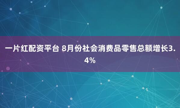 一片红配资平台 8月份社会消费品零售总额增长3.4%