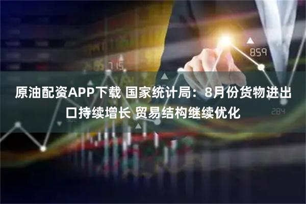 原油配资APP下载 国家统计局：8月份货物进出口持续增长 贸易结构继续优化