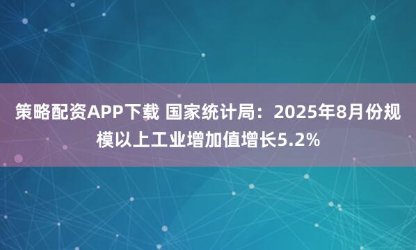 策略配资APP下载 国家统计局：2025年8月份规模以上工业增加值增长5.2%