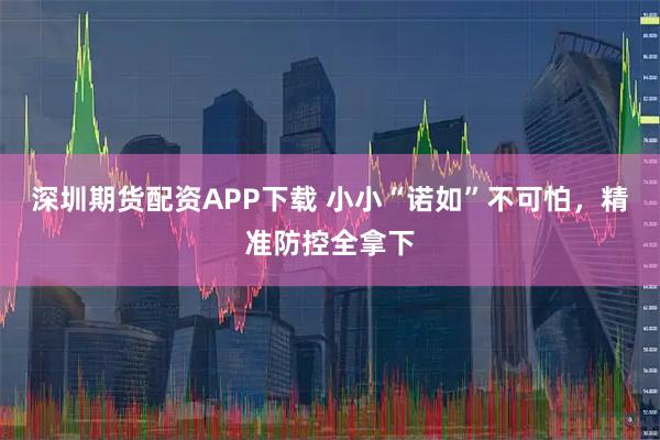 深圳期货配资APP下载 小小“诺如”不可怕，精准防控全拿下