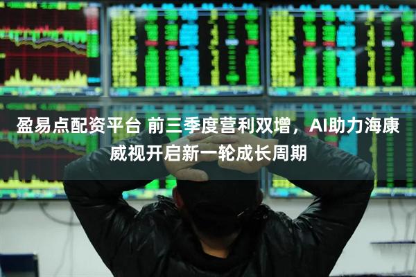 盈易点配资平台 前三季度营利双增，AI助力海康威视开启新一轮成长周期