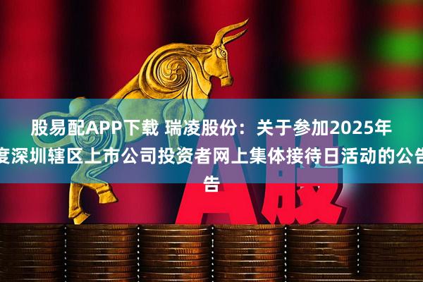 股易配APP下载 瑞凌股份：关于参加2025年度深圳辖区上市公司投资者网上集体接待日活动的公告