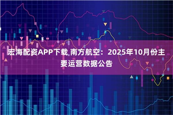 宏海配资APP下载 南方航空：2025年10月份主要运营数据公告