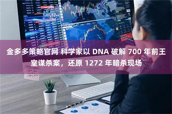 金多多策略官网 科学家以 DNA 破解 700 年前王室谋杀案，还原 1272 年暗杀现场