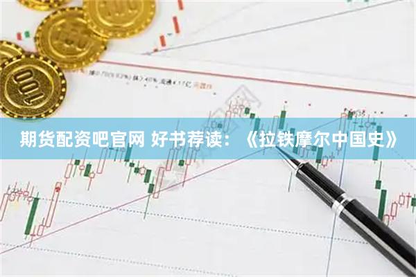 期货配资吧官网 好书荐读：《拉铁摩尔中国史》
