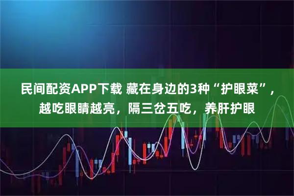 民间配资APP下载 藏在身边的3种“护眼菜”，越吃眼睛越亮，隔三岔五吃，养肝护眼