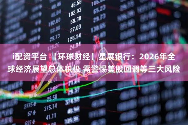 i配资平台 【环球财经】星展银行：2026年全球经济展望总体积极 需警惕美股回调等三大风险