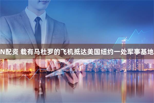 N配资 载有马杜罗的飞机抵达美国纽约一处军事基地