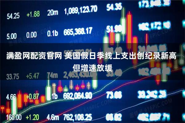 满盈网配资官网 美国假日季线上支出创纪录新高 但增速放缓