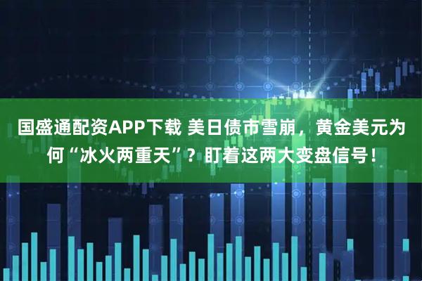 国盛通配资APP下载 美日债市雪崩，黄金美元为何“冰火两重天”？盯着这两大变盘信号！