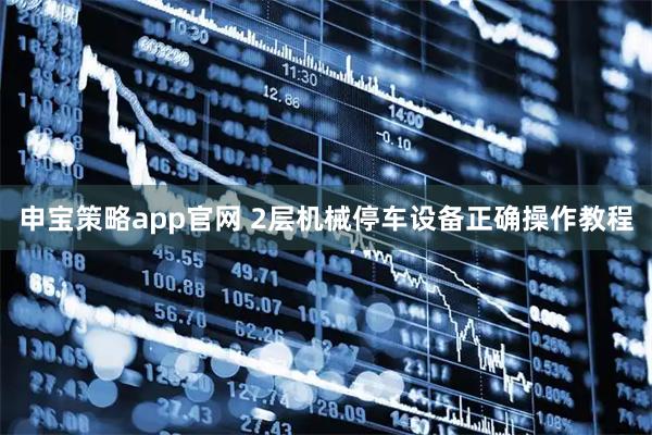 申宝策略app官网 2层机械停车设备正确操作教程